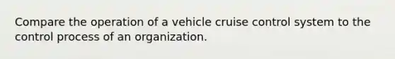 Compare the operation of a vehicle cruise control system to the control process of an organization.