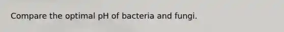 Compare the optimal pH of bacteria and fungi.