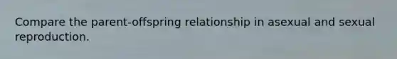 Compare the parent-offspring relationship in asexual and sexual reproduction.