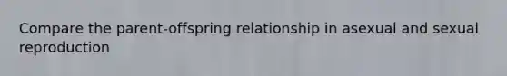Compare the parent-offspring relationship in asexual and sexual reproduction