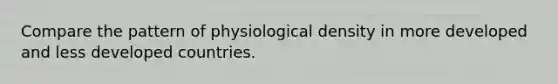 Compare the pattern of physiological density in more developed and less developed countries.