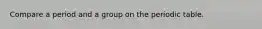 Compare a period and a group on the periodic table.