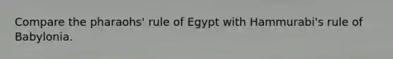 Compare the pharaohs' rule of Egypt with Hammurabi's rule of Babylonia.