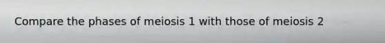 Compare the phases of meiosis 1 with those of meiosis 2
