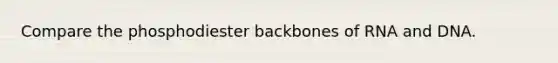 Compare the phosphodiester backbones of RNA and DNA.