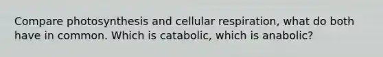 Compare photosynthesis and <a href='https://www.questionai.com/knowledge/k1IqNYBAJw-cellular-respiration' class='anchor-knowledge'>cellular respiration</a>, what do both have in common. Which is catabolic, which is anabolic?