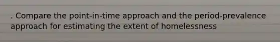 . Compare the point-in-time approach and the period-prevalence approach for estimating the extent of homelessness