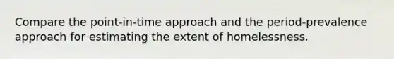 Compare the point-in-time approach and the period-prevalence approach for estimating the extent of homelessness.