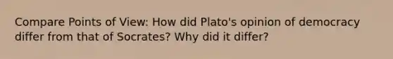 Compare Points of View: How did Plato's opinion of democracy differ from that of Socrates? Why did it differ?