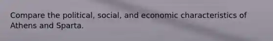 Compare the political, social, and economic characteristics of Athens and Sparta.