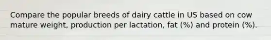 Compare the popular breeds of dairy cattle in US based on cow mature weight, production per lactation, fat (%) and protein (%).