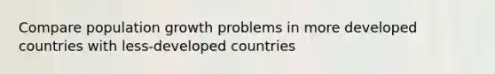 Compare population growth problems in more developed countries with less-developed countries