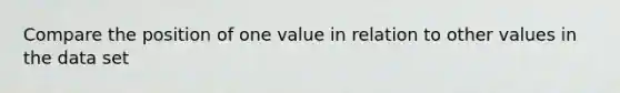 Compare the position of one value in relation to other values in the data set