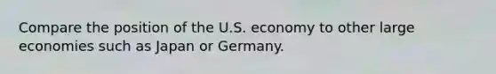 Compare the position of the U.S. economy to other large economies such as Japan or Germany.