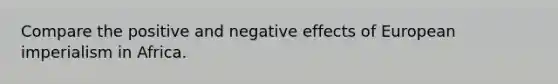 Compare the positive and negative effects of European imperialism in Africa.