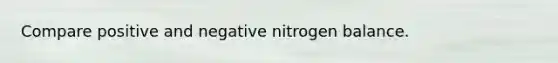 Compare positive and negative nitrogen balance.