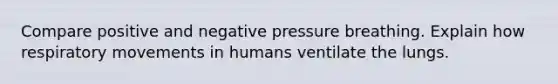 Compare positive and negative pressure breathing. Explain how respiratory movements in humans ventilate the lungs.