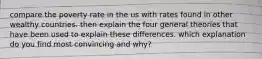compare the poverty rate in the us with rates found in other wealthy countries. then explain the four general theories that have been used to explain these differences. which explanation do you find most convincing and why?