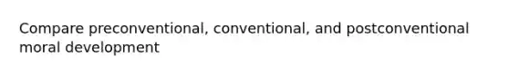 Compare preconventional, conventional, and postconventional moral development