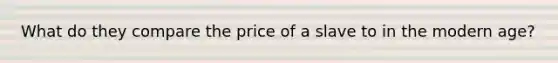 What do they compare the price of a slave to in the modern age?