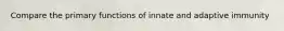 Compare the primary functions of innate and adaptive immunity