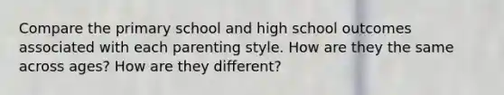 Compare the primary school and high school outcomes associated with each parenting style. How are they the same across ages? How are they different?