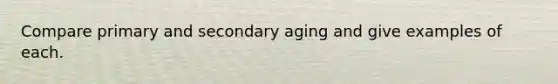 Compare primary and secondary aging and give examples of each.