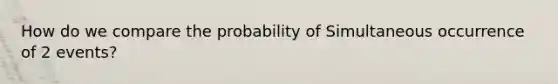 How do we compare the probability of Simultaneous occurrence of 2 events?