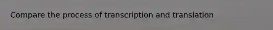 Compare the process of transcription and translation