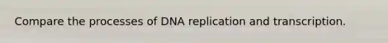 Compare the processes of DNA replication and transcription.