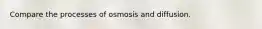 Compare the processes of osmosis and diffusion.