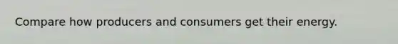 Compare how producers and consumers get their energy.