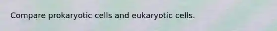 Compare prokaryotic cells and eukaryotic cells.