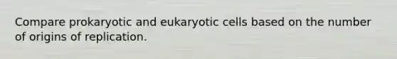 Compare prokaryotic and eukaryotic cells based on the number of origins of replication.