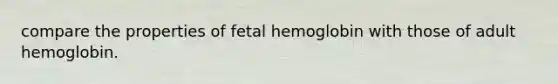 compare the properties of fetal hemoglobin with those of adult hemoglobin.