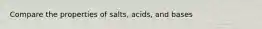 Compare the properties of salts, acids, and bases