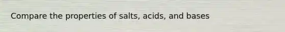 Compare the properties of salts, acids, and bases