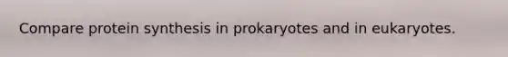 Compare protein synthesis in prokaryotes and in eukaryotes.