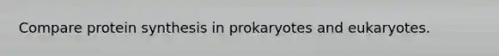 Compare protein synthesis in prokaryotes and eukaryotes.