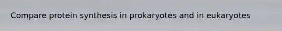 Compare <a href='https://www.questionai.com/knowledge/kVyphSdCnD-protein-synthesis' class='anchor-knowledge'>protein synthesis</a> in prokaryotes and in eukaryotes