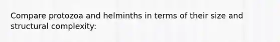 Compare protozoa and helminths in terms of their size and structural complexity: