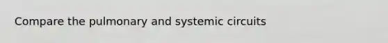 Compare the pulmonary and systemic circuits