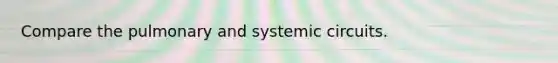 Compare the pulmonary and systemic circuits.
