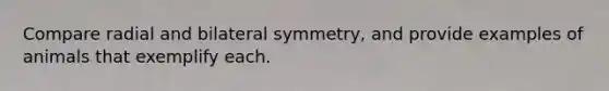 Compare radial and bilateral symmetry, and provide examples of animals that exemplify each.