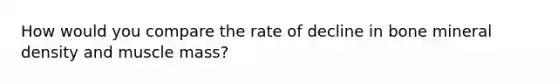 How would you compare the rate of decline in bone mineral density and muscle mass?