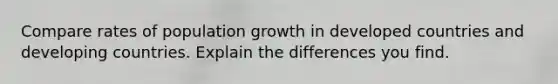 Compare rates of population growth in developed countries and developing countries. Explain the differences you find.