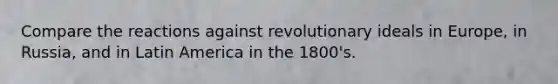 Compare the reactions against revolutionary ideals in Europe, in Russia, and in Latin America in the 1800's.