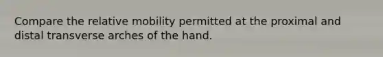 Compare the relative mobility permitted at the proximal and distal transverse arches of the hand.