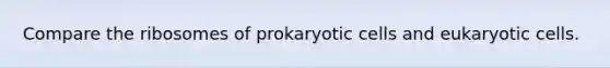 Compare the ribosomes of <a href='https://www.questionai.com/knowledge/k1BuXhIsgo-prokaryotic-cells' class='anchor-knowledge'>prokaryotic cells</a> and <a href='https://www.questionai.com/knowledge/kb526cpm6R-eukaryotic-cells' class='anchor-knowledge'>eukaryotic cells</a>.