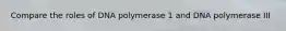 Compare the roles of DNA polymerase 1 and DNA polymerase III